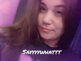 Sayyyywhattt